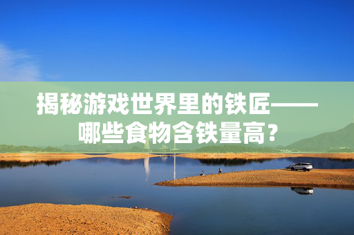 揭秘游戏世界里的铁匠——哪些食物含铁量高？