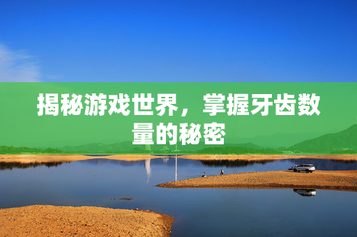 揭秘游戏世界，掌握牙齿数量的秘密