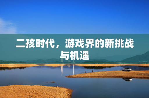 二孩时代，游戏界的新挑战与机遇