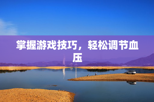 掌握游戏技巧，轻松调节血压