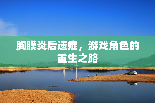 胸膜炎后遗症，游戏角色的重生之路