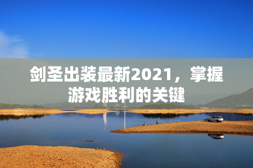 剑圣出装最新2021，掌握游戏胜利的关键