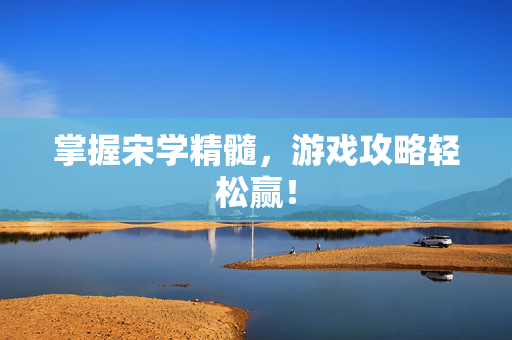 掌握宋学精髓，游戏攻略轻松赢！