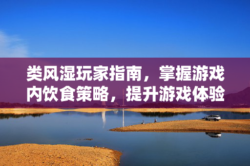 类风湿玩家指南，掌握游戏内饮食策略，提升游戏体验！