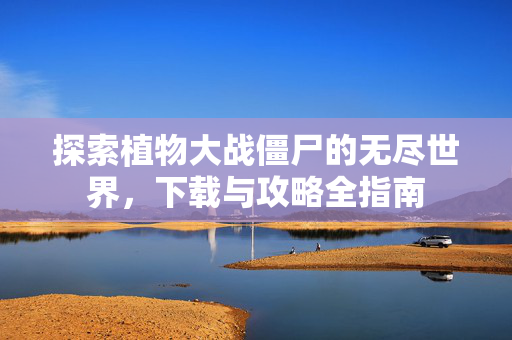 探索植物大战僵尸的无尽世界，下载与攻略全指南