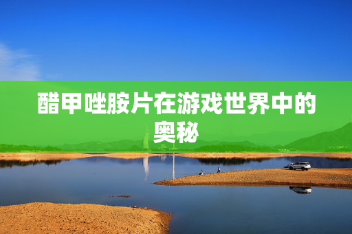 醋甲唑胺片在游戏世界中的奥秘