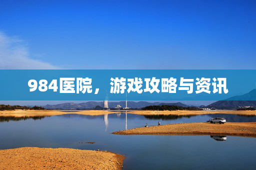 984医院，游戏攻略与资讯
