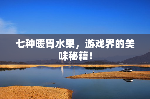 七种暖胃水果，游戏界的美味秘籍！