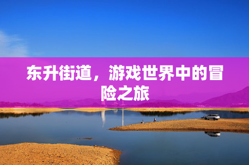 东升街道，游戏世界中的冒险之旅