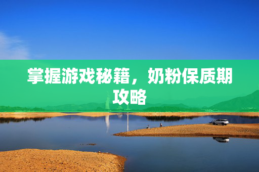 掌握游戏秘籍，奶粉保质期攻略