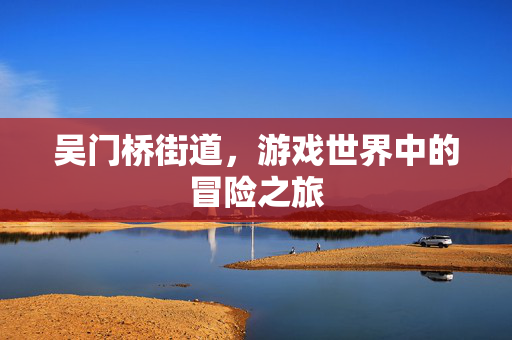 吴门桥街道，游戏世界中的冒险之旅