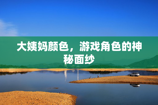 大姨妈颜色，游戏角色的神秘面纱