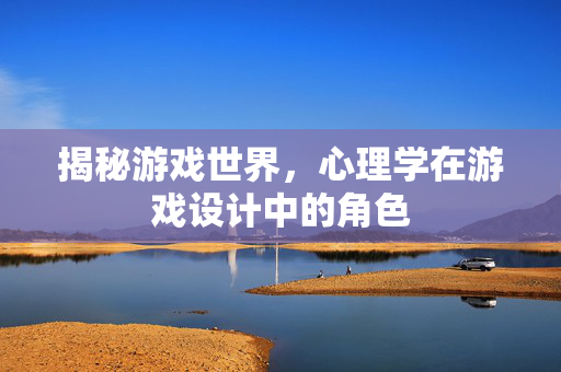 揭秘游戏世界，心理学在游戏设计中的角色