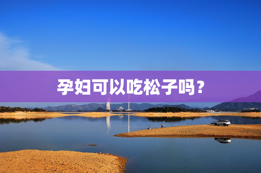 孕妇可以吃松子吗？