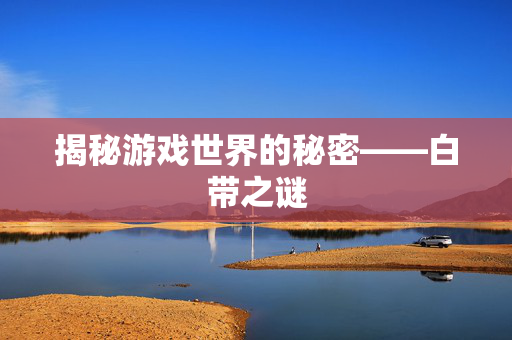 揭秘游戏世界的秘密——白带之谜