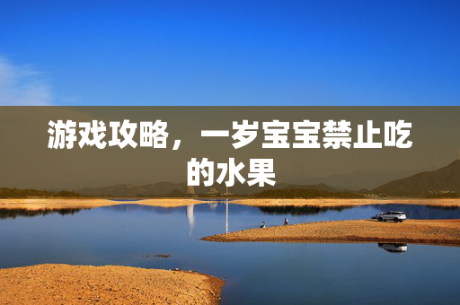 游戏攻略，一岁宝宝禁止吃的水果