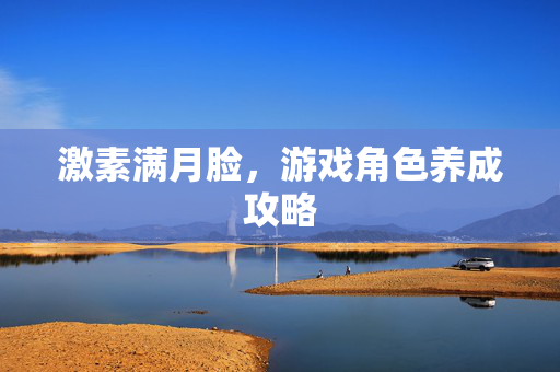 激素满月脸，游戏角色养成攻略