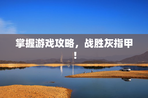 掌握游戏攻略，战胜灰指甲！