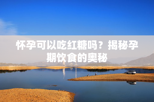 怀孕可以吃红糖吗？揭秘孕期饮食的奥秘