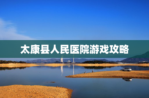 太康县人民医院游戏攻略