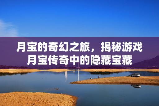 月宝的奇幻之旅，揭秘游戏月宝传奇中的隐藏宝藏