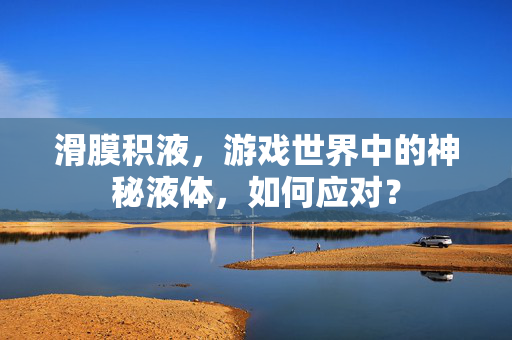 滑膜积液，游戏世界中的神秘液体，如何应对？