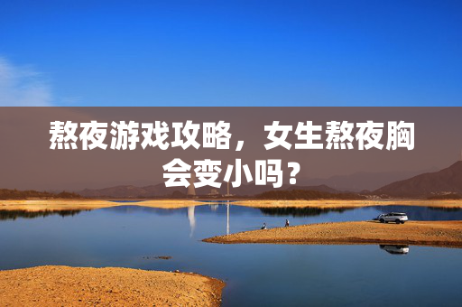 熬夜游戏攻略，女生熬夜胸会变小吗？