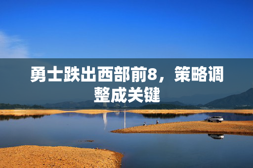 勇士跌出西部前8，策略调整成关键