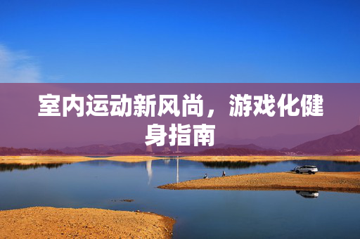 室内运动新风尚，游戏化健身指南