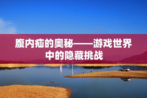 腹内疝的奥秘——游戏世界中的隐藏挑战