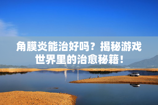 角膜炎能治好吗？揭秘游戏世界里的治愈秘籍！