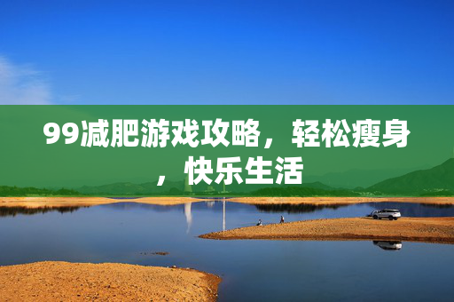 99减肥游戏攻略，轻松瘦身，快乐生活