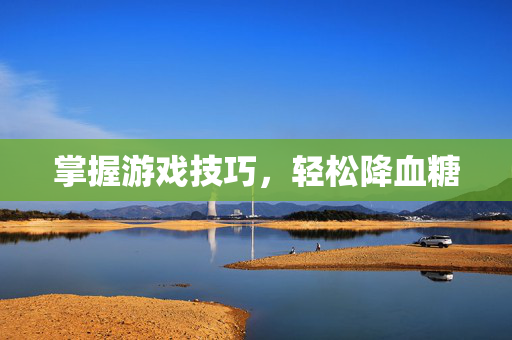 掌握游戏技巧，轻松降血糖