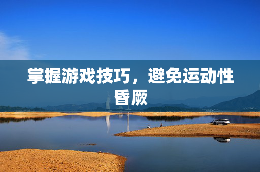 掌握游戏技巧，避免运动性昏厥