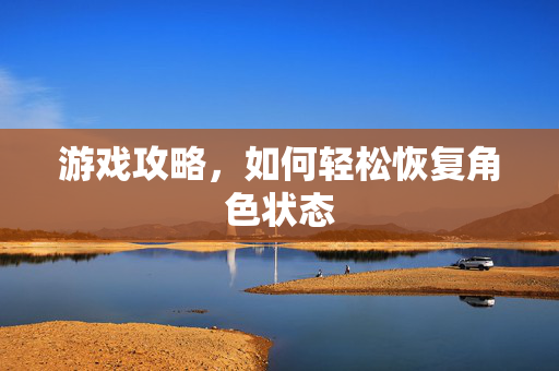 游戏攻略，如何轻松恢复角色状态