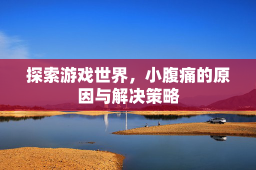 探索游戏世界，小腹痛的原因与解决策略