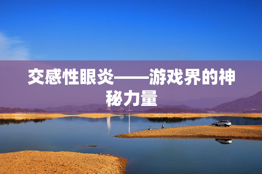 交感性眼炎——游戏界的神秘力量