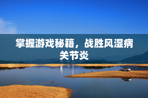 掌握游戏秘籍，战胜风湿病关节炎