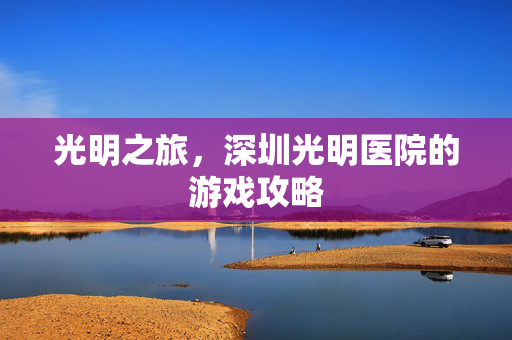 光明之旅，深圳光明医院的游戏攻略