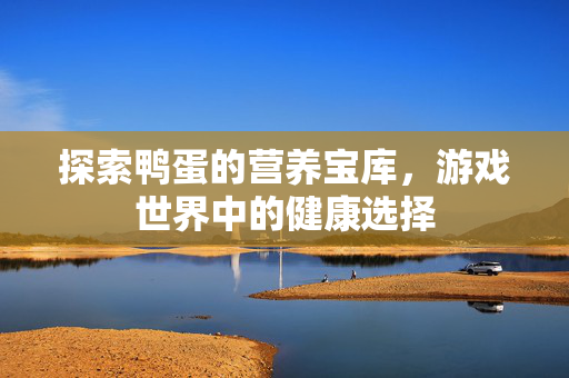 探索鸭蛋的营养宝库，游戏世界中的健康选择