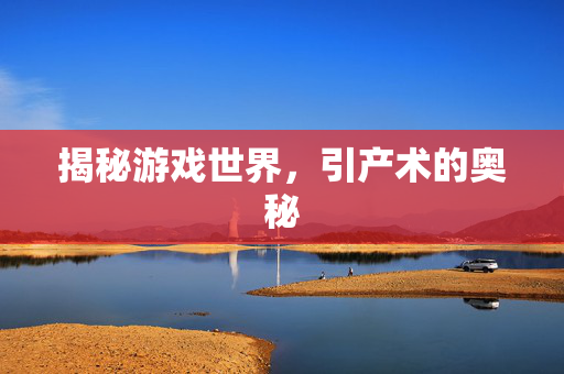 揭秘游戏世界，引产术的奥秘