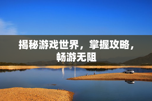 揭秘游戏世界，掌握攻略，畅游无阻