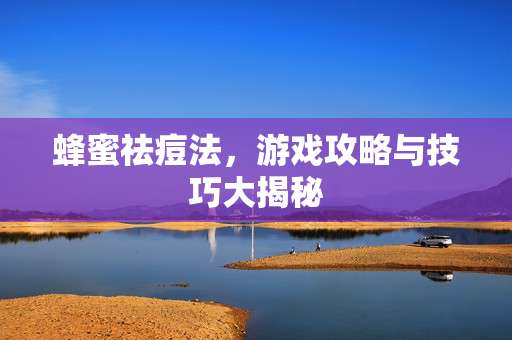 蜂蜜祛痘法，游戏攻略与技巧大揭秘