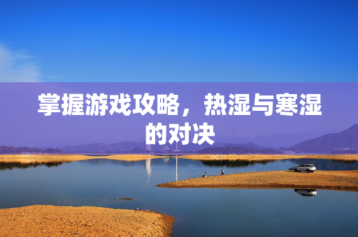 掌握游戏攻略，热湿与寒湿的对决