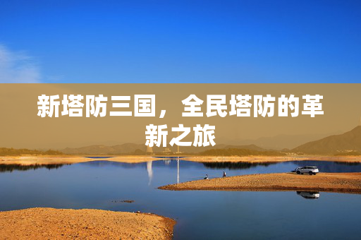 新塔防三国，全民塔防的革新之旅