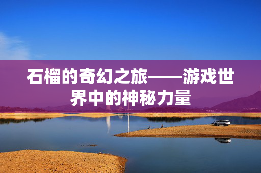 石榴的奇幻之旅——游戏世界中的神秘力量
