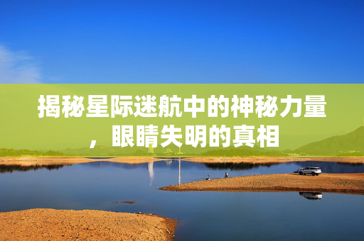 揭秘星际迷航中的神秘力量，眼睛失明的真相