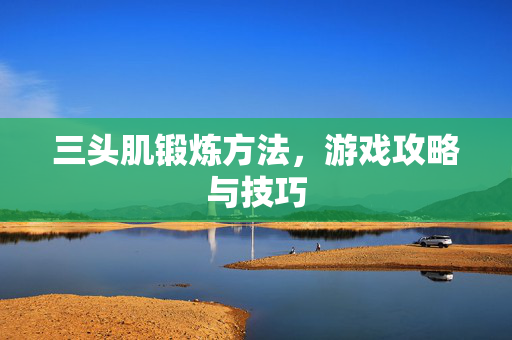三头肌锻炼方法，游戏攻略与技巧