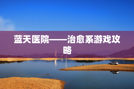 蓝天医院——治愈系游戏攻略