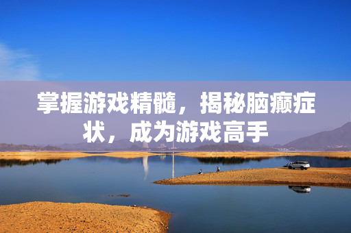 掌握游戏精髓，揭秘脑癫症状，成为游戏高手